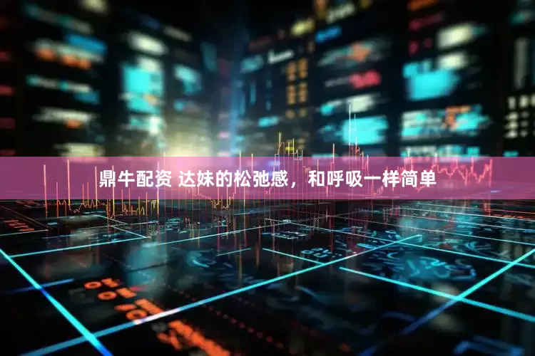 鼎牛配资 达妹的松弛感，和呼吸一样简单