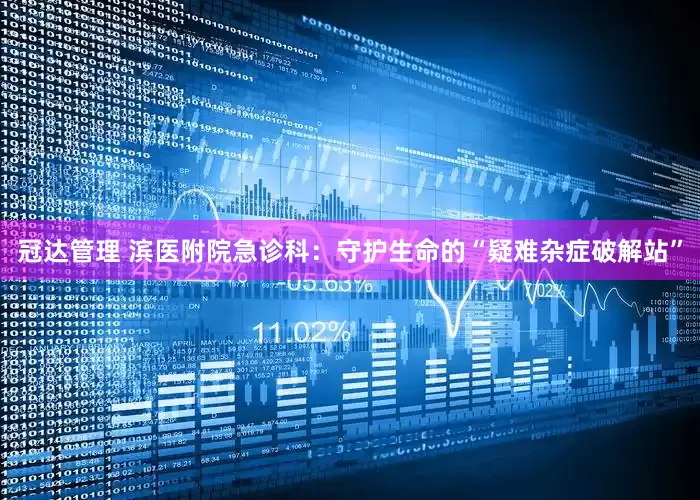冠达管理 滨医附院急诊科：守护生命的“疑难杂症破解站”