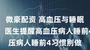 微豪配资 高血压与睡眠质量相关！医生提醒高血压病人睡前4习惯别做