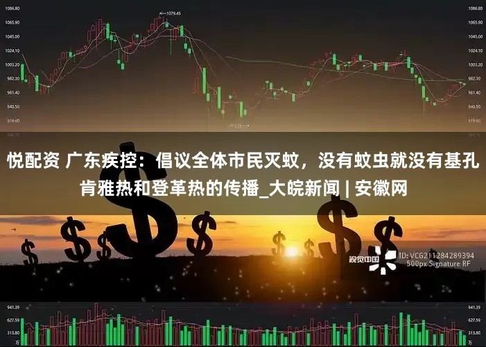 悦配资 广东疾控：倡议全体市民灭蚊，没有蚊虫就没有基孔肯雅热和登革热的传播_大皖新闻 | 安徽网