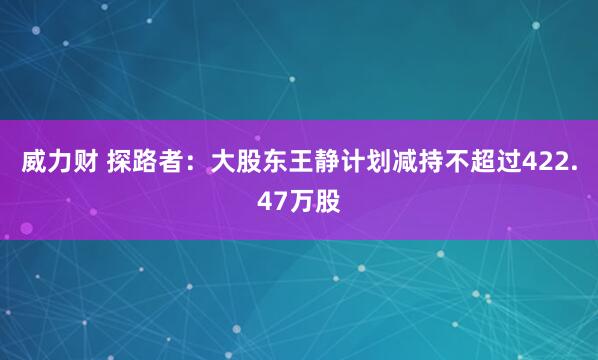 威力财 探路者：大股东王静计划减持不超过422.47万股