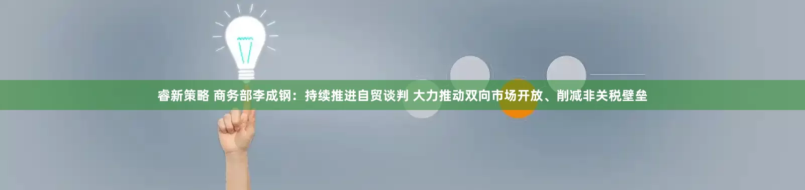 睿新策略 商务部李成钢：持续推进自贸谈判 大力推动双向市场开放、削减非关税壁垒