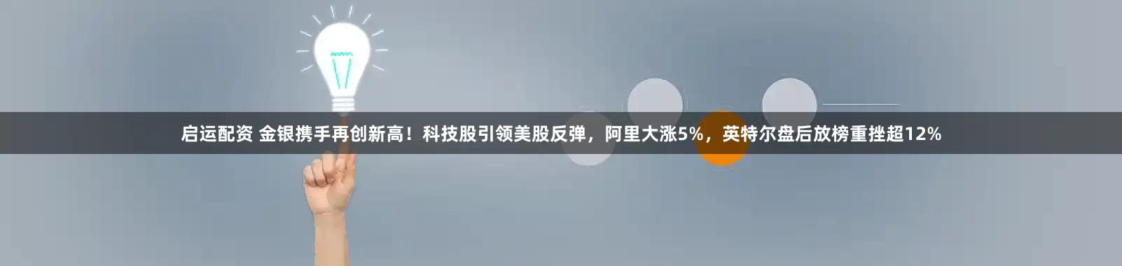启运配资 金银携手再创新高！科技股引领美股反弹，阿里大涨5%，英特尔盘后放榜重挫超12%